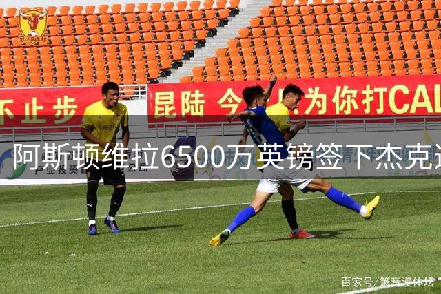 阿斯顿维拉6500万英镑签下杰克逊 切尔西交易放行